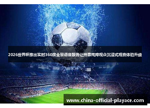 2026世界杯推出实时360度全景语音服务让持票残障观众沉浸式观赛体验升级