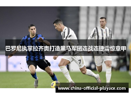 巴罗尼执掌拉齐奥打造黑马军团连战连捷震惊意甲