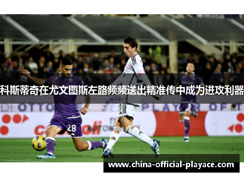 科斯蒂奇在尤文图斯左路频频送出精准传中成为进攻利器