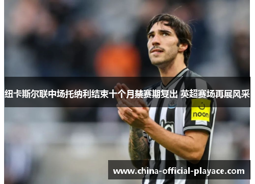 纽卡斯尔联中场托纳利结束十个月禁赛期复出 英超赛场再展风采