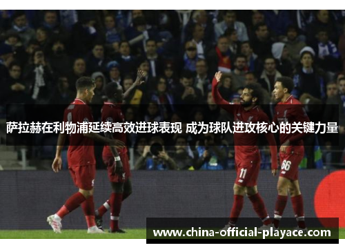 萨拉赫在利物浦延续高效进球表现 成为球队进攻核心的关键力量