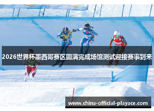 2026世界杯墨西哥赛区圆满完成场馆测试迎接赛事到来