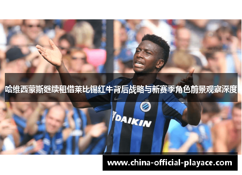 哈维西蒙斯继续租借莱比锡红牛背后战略与新赛季角色前景观察深度