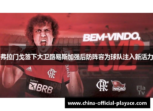 弗拉门戈签下大卫路易斯加强后防阵容为球队注入新活力