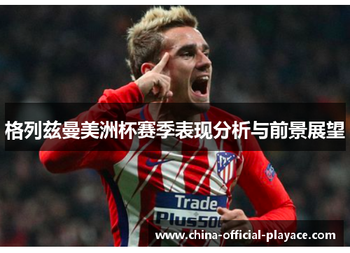 格列兹曼美洲杯赛季表现分析与前景展望
