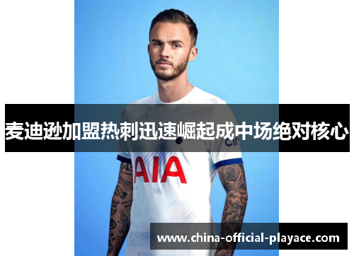 麦迪逊加盟热刺迅速崛起成中场绝对核心