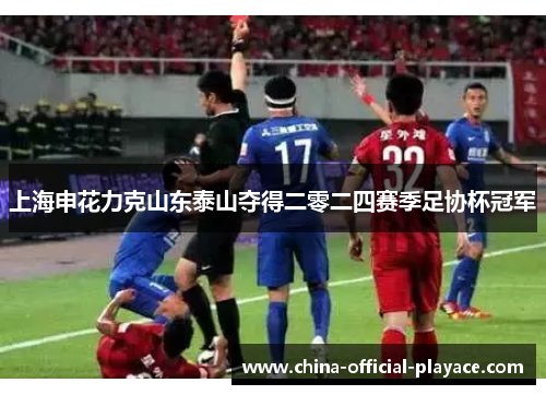 上海申花力克山东泰山夺得二零二四赛季足协杯冠军