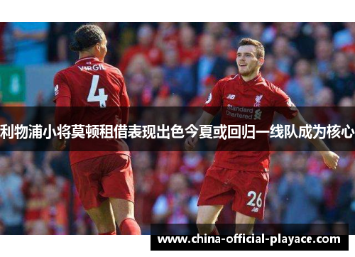 利物浦小将莫顿租借表现出色今夏或回归一线队成为核心 利物浦小将莫顿租借表现出色今夏或回归一线队成为核心
