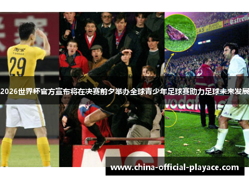 2026世界杯官方宣布将在决赛前夕举办全球青少年足球赛助力足球未来发展 2026世界杯官方宣布将在决赛前夕举办全球青少年足球赛助力足球未来发展