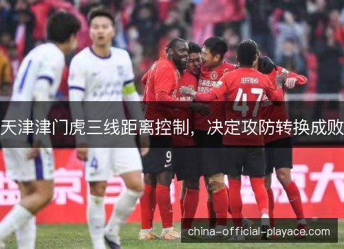 天津津门虎三线距离控制，决定攻防转换成败